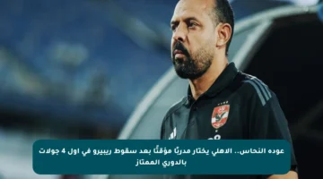 عودة النحاس.. الأهلي يختار مدربًا مؤقتًا بعد سقوط ريبيرو في أول 4 جولات بالدوري الممتاز